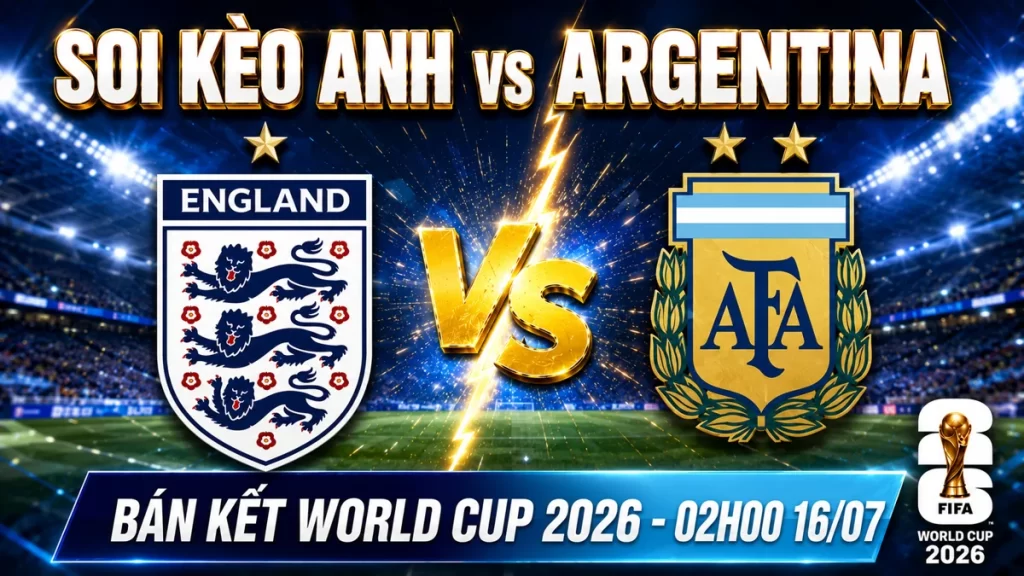 Soi Kèo Anh vs Argentina ngày 16/07 - Bán Kết World Cup 2026
